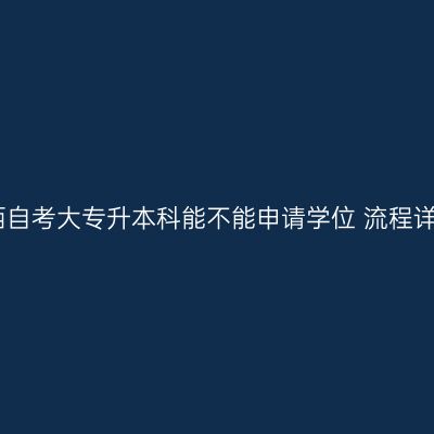 广西自考大专升本科能不能申请学位 流程详解